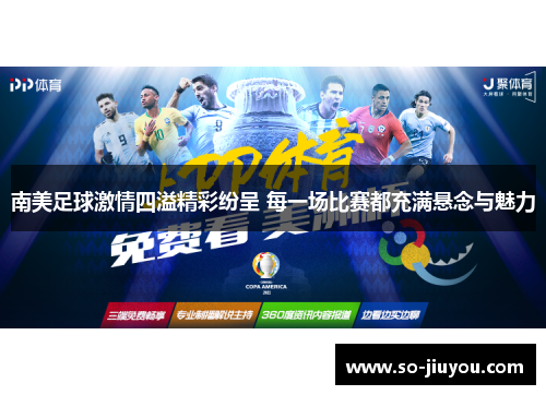 南美足球激情四溢精彩纷呈 每一场比赛都充满悬念与魅力