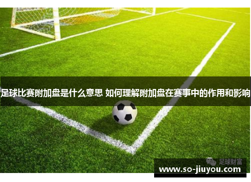 足球比赛附加盘是什么意思 如何理解附加盘在赛事中的作用和影响