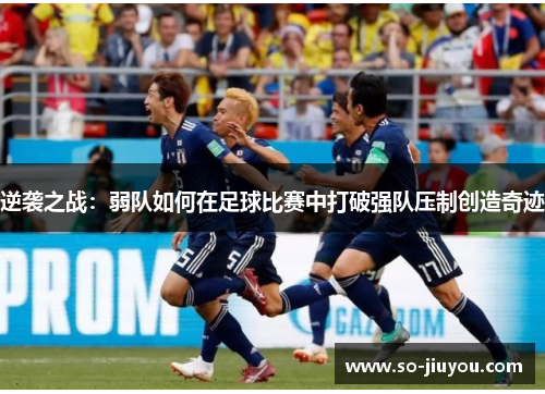 逆袭之战：弱队如何在足球比赛中打破强队压制创造奇迹