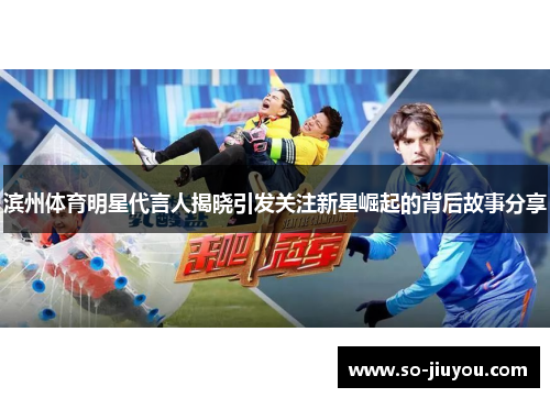 滨州体育明星代言人揭晓引发关注新星崛起的背后故事分享