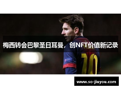 梅西转会巴黎圣日耳曼，创NFT价值新记录